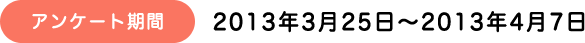 アンケート期間：2013年3月25日縲鰀2013年4月7日